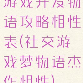 游戏开发物语攻略相性表(社交游戏梦物语杰作相性)