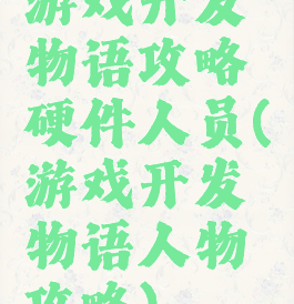 游戏开发物语攻略硬件人员(游戏开发物语人物攻略)