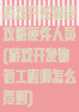 游戏开发物语攻略硬件人员(游戏开发物语工程师怎么得到)