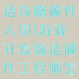 游戏开发物语攻略硬件人员(游戏开发物语硬件工程师怎么搞)