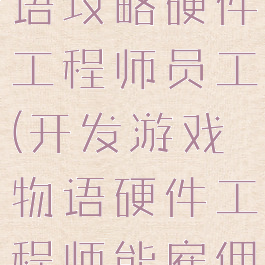 游戏开发物语攻略硬件工程师员工(开发游戏物语硬件工程师能雇佣吗?)