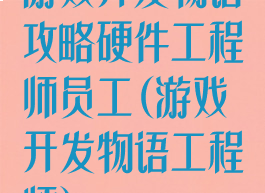 游戏开发物语攻略硬件工程师员工(游戏开发物语工程师)