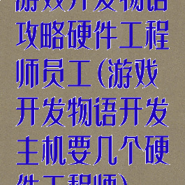 游戏开发物语攻略硬件工程师员工(游戏开发物语开发主机要几个硬件工程师)