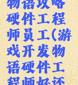 游戏开发物语攻略硬件工程师员工(游戏开发物语硬件工程师好还是黑客好)