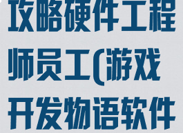 游戏开发物语攻略硬件工程师员工(游戏开发物语软件工程师)