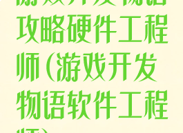 游戏开发物语攻略硬件工程师(游戏开发物语软件工程师)