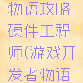 游戏开发物语攻略硬件工程师(游戏开发者物语硬件)