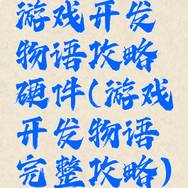 游戏开发物语攻略硬件(游戏开发物语完整攻略)