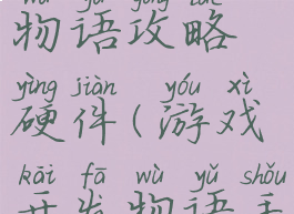 游戏开发物语攻略硬件(游戏开发物语手游攻略)