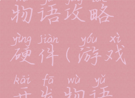 游戏开发物语攻略硬件(游戏开发物语硬件工程)