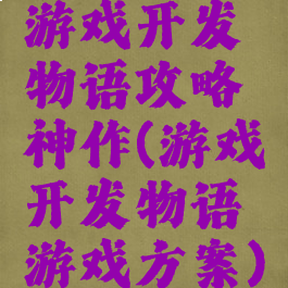 游戏开发物语攻略神作(游戏开发物语游戏方案)
