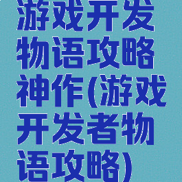 游戏开发物语攻略神作(游戏开发者物语攻略)