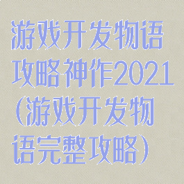 游戏开发物语攻略神作2021(游戏开发物语完整攻略)