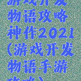 游戏开发物语攻略神作2021(游戏开发物语手游攻略)