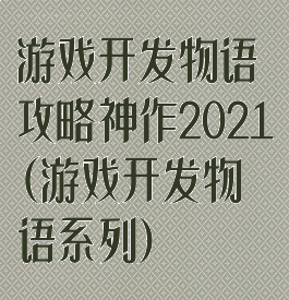 游戏开发物语攻略神作2021(游戏开发物语系列)