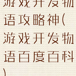 游戏开发物语攻略神(游戏开发物语百度百科)