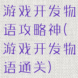 游戏开发物语攻略神(游戏开发物语通关)