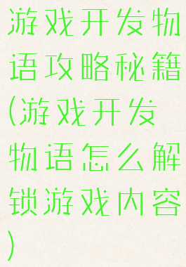 游戏开发物语攻略秘籍(游戏开发物语怎么解锁游戏内容)