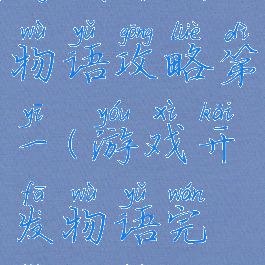 游戏开发物语攻略第一(游戏开发物语完整攻略)