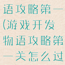 游戏开发物语攻略第一(游戏开发物语攻略第一关怎么过)