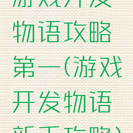 游戏开发物语攻略第一(游戏开发物语新手攻略)