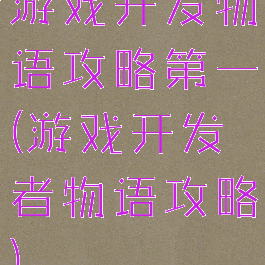 游戏开发物语攻略第一(游戏开发者物语攻略)