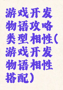游戏开发物语攻略类型相性(游戏开发物语相性搭配)