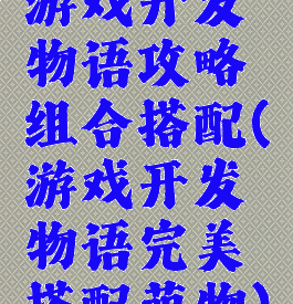 游戏开发物语攻略组合搭配(游戏开发物语完美搭配萌物)