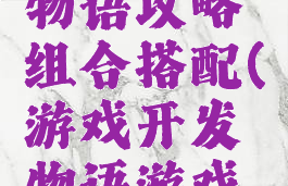 游戏开发物语攻略组合搭配(游戏开发物语游戏搭配攻略)