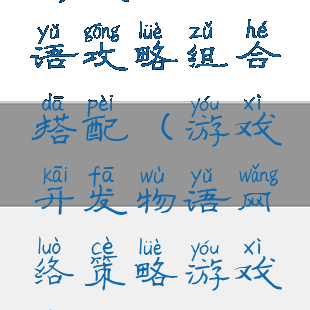 游戏开发物语攻略组合搭配(游戏开发物语网络策略游戏搭配)