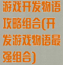 游戏开发物语攻略组合(开发游戏物语最强组合)