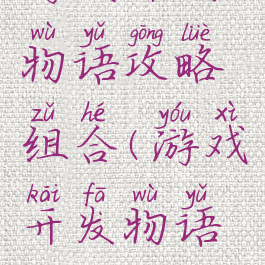 游戏开发物语攻略组合(游戏开发物语攻略搭配)