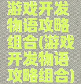 游戏开发物语攻略组合(游戏开发物语攻略组合)