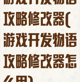 游戏开发物语攻略修改器(游戏开发物语攻略修改器怎么用)