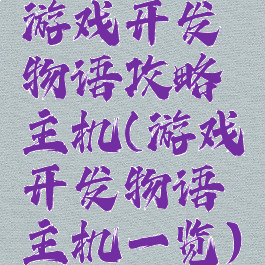 游戏开发物语攻略主机(游戏开发物语主机一览)