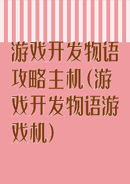 游戏开发物语攻略主机(游戏开发物语游戏机)