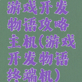 游戏开发物语攻略主机(游戏开发物语终端机)