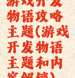 游戏开发物语攻略主题(游戏开发物语主题和内容解锁)