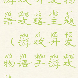 游戏开发物语攻略主题(游戏开发物语手游攻略)
