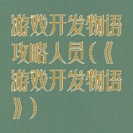 游戏开发物语攻略人员(《游戏开发物语》)