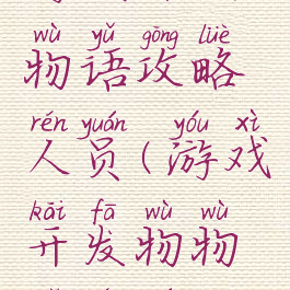 游戏开发物语攻略人员(游戏开发物物语人员)