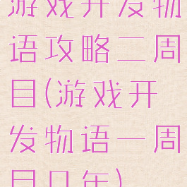游戏开发物语攻略二周目(游戏开发物语一周目几年)