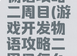 游戏开发物语攻略二周目(游戏开发物语攻略二周目怎么开启)