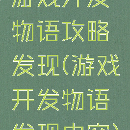 游戏开发物语攻略发现(游戏开发物语发现内容)