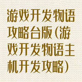 游戏开发物语攻略台版(游戏开发物语主机开发攻略)