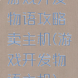 游戏开发物语攻略卖主机(游戏开发物语主机)