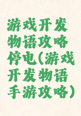游戏开发物语攻略停电(游戏开发物语手游攻略)