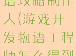 游戏开发物语攻略制作人(游戏开发物语工程师怎么得到)