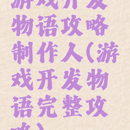 游戏开发物语攻略制作人(游戏开发物语完整攻略)
