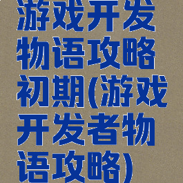 游戏开发物语攻略初期(游戏开发者物语攻略)